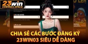 Chia sẻ các bước đăng ký 23Win03 siêu dễ dàng