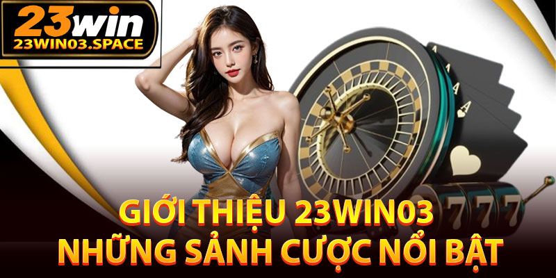 Giới thiệu 23Win03 – Những sảnh cược nổi bật