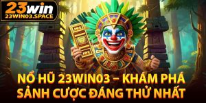 Giới thiệu đôi nét về sảnh nổ hũ 23Win03