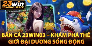 Giới thiệu về sảnh bắn cá 23Win03