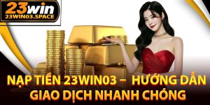 Hướng dẫn nạp tiền 23Win03 nhanh chóng