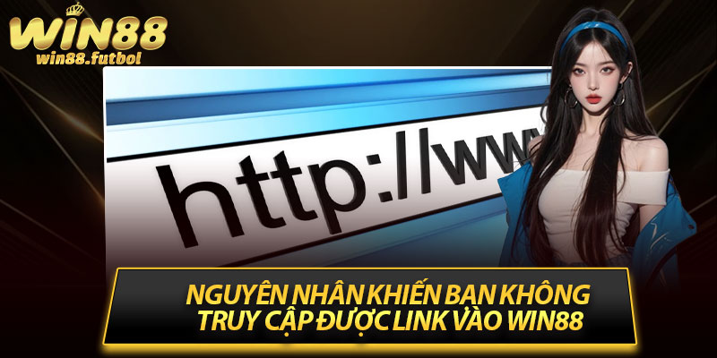 Nguyên nhân khiến bạn không truy cập được link vào Win88