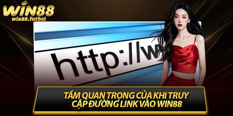 Tầm quan trọng của khi truy cập đường link vào Win88